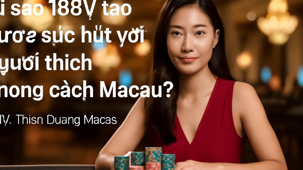 Vì sao 188V tạo được sức hút với người thích phong cách Macau? Minh họa: Vì sao 188V tạo được sức hút với người thích phong cách Macau?
