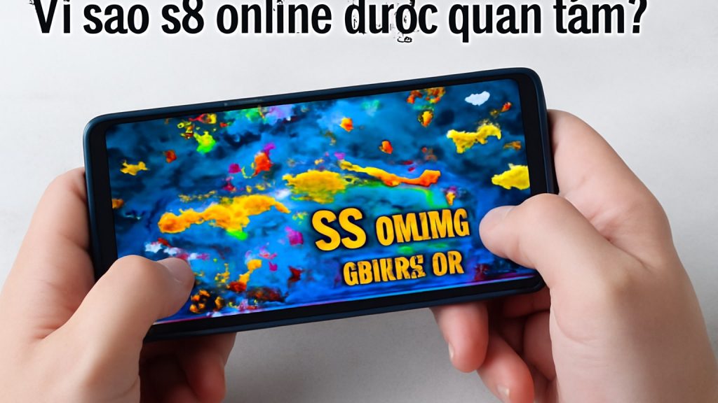 Vì sao s8 online được quan tâm? Minh họa: Vì sao s8 online được quan tâm?